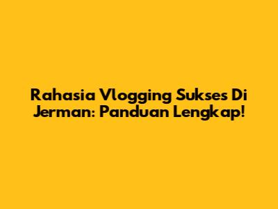 Rahasia Vlogging Sukses Di Jerman: Panduan Lengkap!