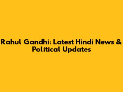 Rahul Gandhi: Latest Hindi News & Political Updates