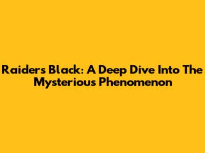 Raiders Black: A Deep Dive Into The Mysterious Phenomenon