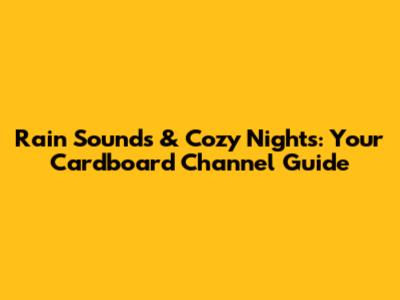 Rain Sounds & Cozy Nights: Your Cardboard Channel Guide