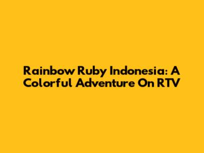 Rainbow Ruby Indonesia: A Colorful Adventure On RTV