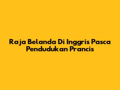 Raja Belanda Di Inggris Pasca Pendudukan Prancis