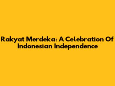 Rakyat Merdeka: A Celebration Of Indonesian Independence