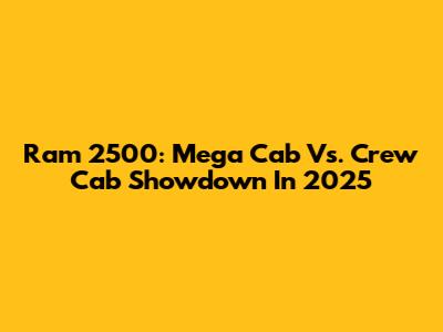 Ram 2500: Mega Cab Vs. Crew Cab Showdown In 2025