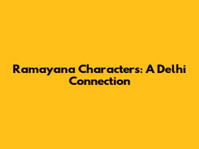 Ramayana Characters: A Delhi Connection
