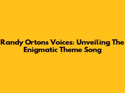 Randy Orton's Voices: Unveiling The Enigmatic Theme Song