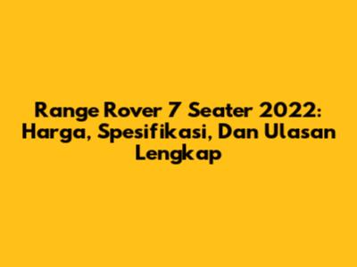 Range Rover 7 Seater 2022: Harga, Spesifikasi, Dan Ulasan Lengkap