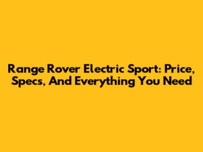 Range Rover Electric Sport: Price, Specs, And Everything You Need