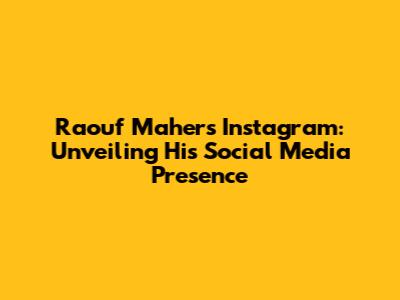 Raouf Maher's Instagram: Unveiling His Social Media Presence