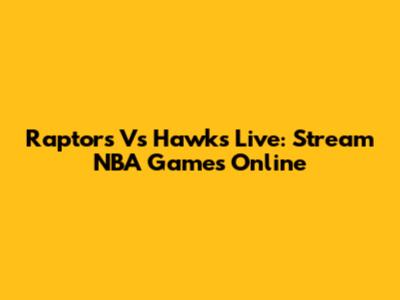 Raptors Vs Hawks Live: Stream NBA Games Online