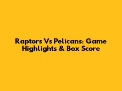 Raptors Vs Pelicans: Game Highlights & Box Score