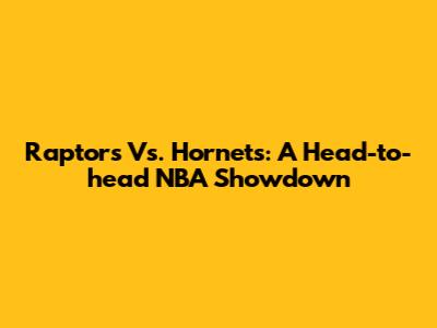 Raptors Vs. Hornets: A Head-to-head NBA Showdown