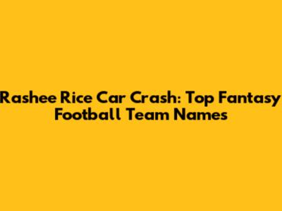 Rashee Rice Car Crash: Top Fantasy Football Team Names