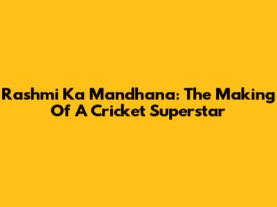 Rashmi Ka Mandhana: The Making Of A Cricket Superstar