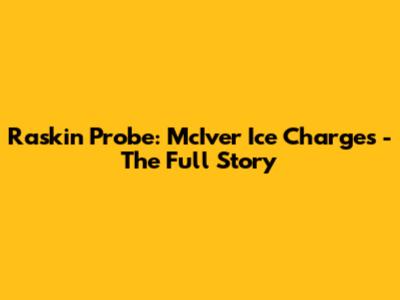 Raskin Probe: McIver Ice Charges - The Full Story