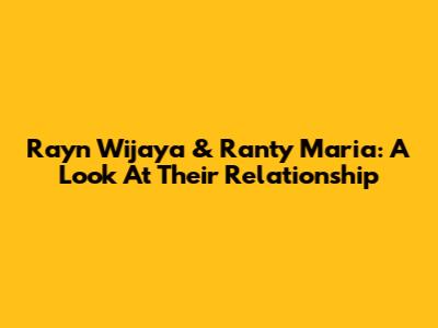 Rayn Wijaya & Ranty Maria: A Look At Their Relationship