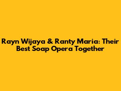 Rayn Wijaya & Ranty Maria: Their Best Soap Opera Together