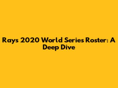 Rays 2020 World Series Roster: A Deep Dive