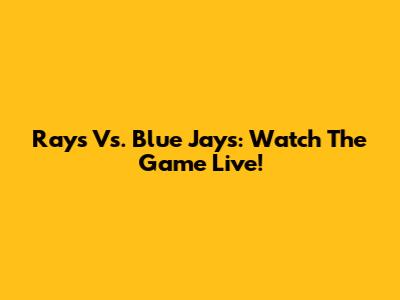 Rays Vs. Blue Jays: Watch The Game Live!