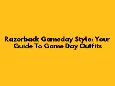 Razorback Gameday Style: Your Guide To Game Day Outfits
