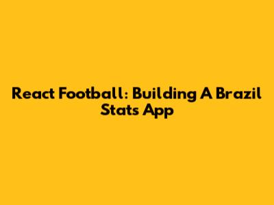 React Football: Building A Brazil Stats App
