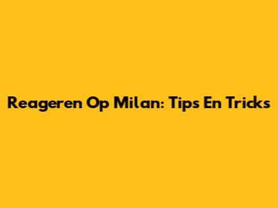 Reageren Op Milan: Tips En Tricks