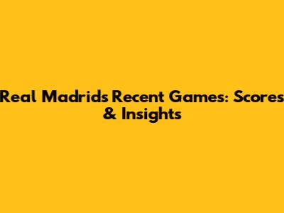 Real Madrid's Recent Games: Scores & Insights