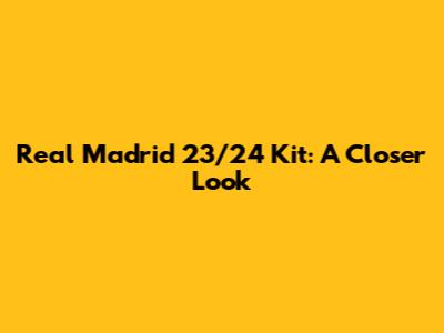 Real Madrid 23/24 Kit: A Closer Look