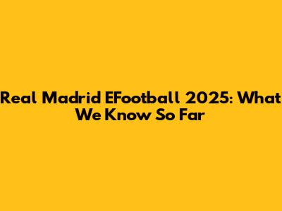 Real Madrid EFootball 2025: What We Know So Far