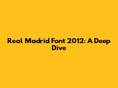 Real Madrid Font 2012: A Deep Dive