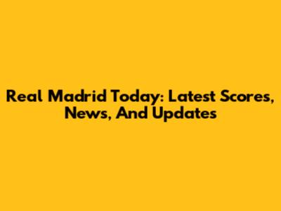 Real Madrid Today: Latest Scores, News, And Updates