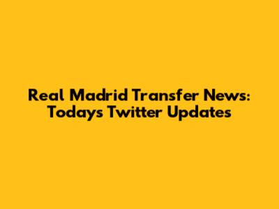 Real Madrid Transfer News: Today's Twitter Updates