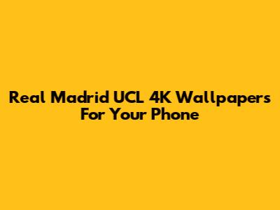 Real Madrid UCL 4K Wallpapers For Your Phone