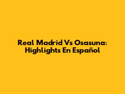 Real Madrid Vs Osasuna: Highlights En Español