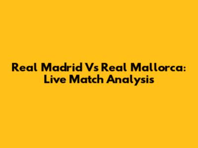 Real Madrid Vs Real Mallorca: Live Match Analysis