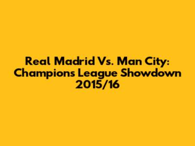 Real Madrid Vs. Man City: Champions League Showdown 2015/16