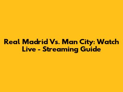 Real Madrid Vs. Man City: Watch Live - Streaming Guide