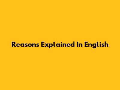Reasons Explained In English