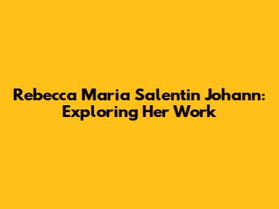 Rebecca Maria Salentin Johann: Exploring Her Work