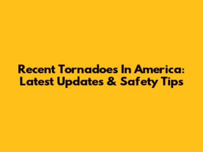 Recent Tornadoes In America: Latest Updates & Safety Tips