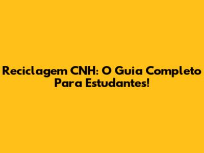 Reciclagem CNH: O Guia Completo Para Estudantes!