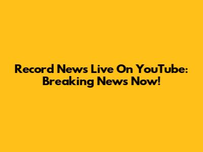 Record News Live On YouTube: Breaking News Now!
