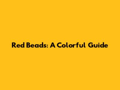 Red Beads: A Colorful Guide