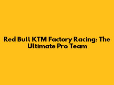 Red Bull KTM Factory Racing: The Ultimate Pro Team