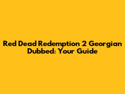 Red Dead Redemption 2 Georgian Dubbed: Your Guide