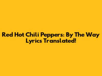 Red Hot Chili Peppers: By The Way Lyrics Translated!
