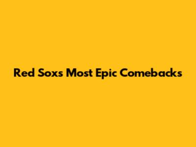 Red Sox's Most Epic Comebacks
