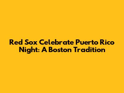 Red Sox Celebrate Puerto Rico Night: A Boston Tradition