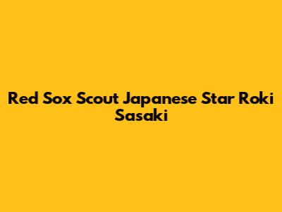 Red Sox Scout Japanese Star Roki Sasaki