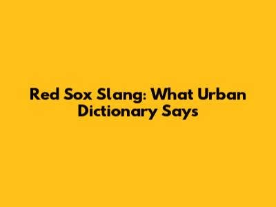 Red Sox Slang: What Urban Dictionary Says